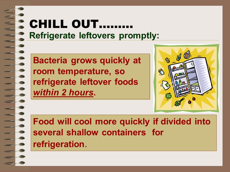 CHILL OUT……… Bacteria grows quickly at room temperature, so refrigerate leftover foods within 2
